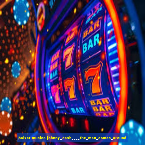 baixar musica johnny_cash____the_man_comes_around