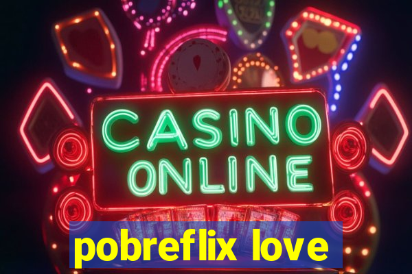 pobreflix love