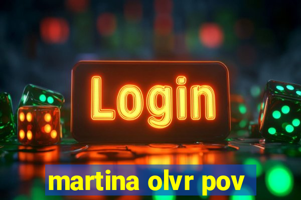 martina olvr pov