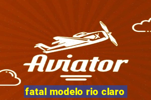 fatal modelo rio claro