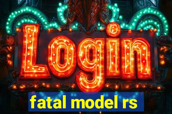 fatal model rs