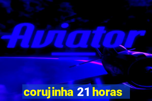 corujinha 21 horas