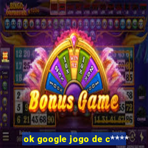 ok google jogo de c****