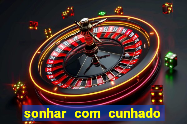 sonhar com cunhado no jogo do bicho