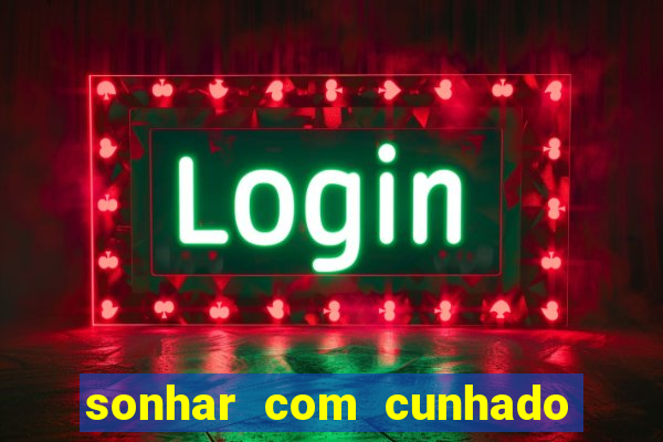 sonhar com cunhado no jogo do bicho