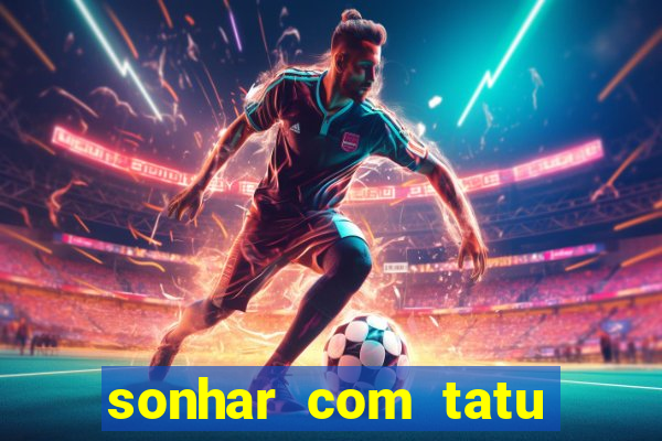 sonhar com tatu jogo do bicho