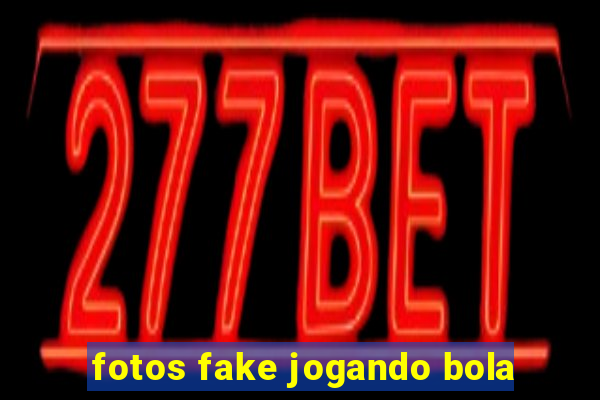 fotos fake jogando bola