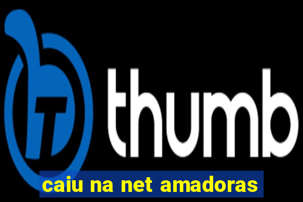 caiu na net amadoras