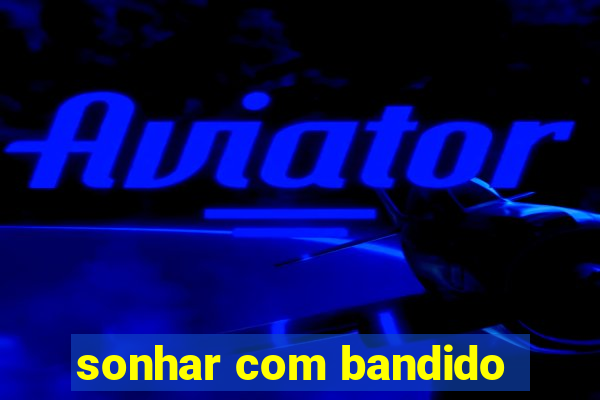 sonhar com bandido