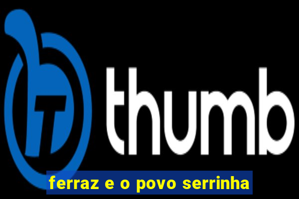ferraz e o povo serrinha