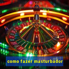 como fazer masturbador