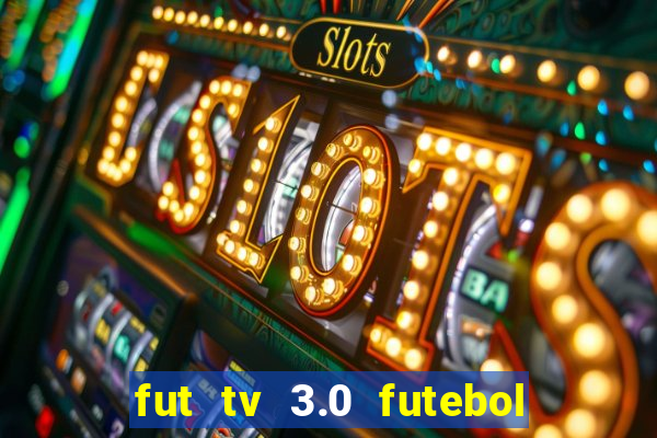 fut tv 3.0 futebol ao vivo