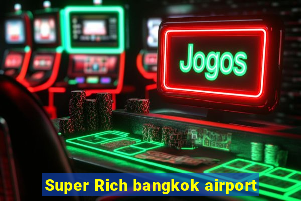 Super Rich bangkok airport
