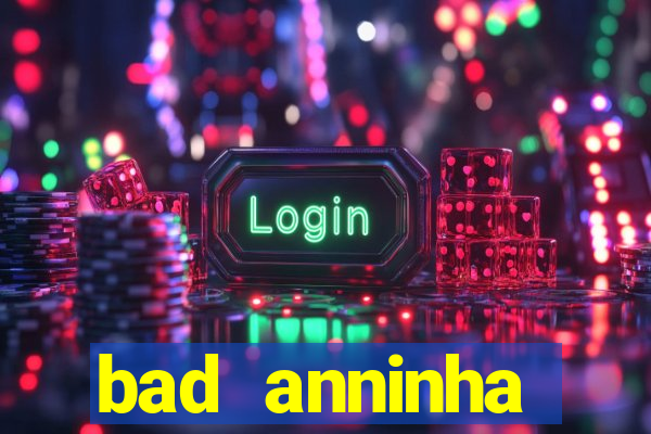 bad anninha conteudo gratis