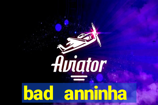 bad anninha conteudo gratis