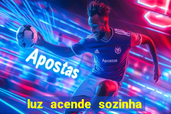 luz acende sozinha a noite o que significa luz acende sozinha a noite espiritismo