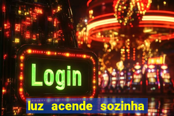 luz acende sozinha a noite o que significa luz acende sozinha a noite espiritismo