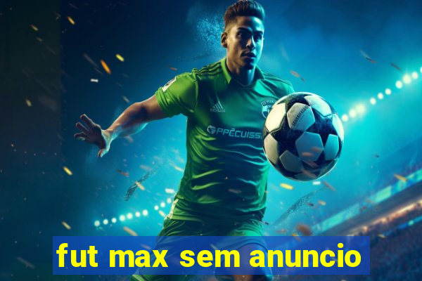 fut max sem anuncio