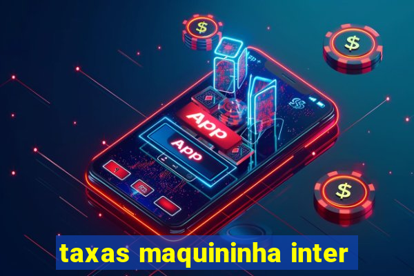 taxas maquininha inter