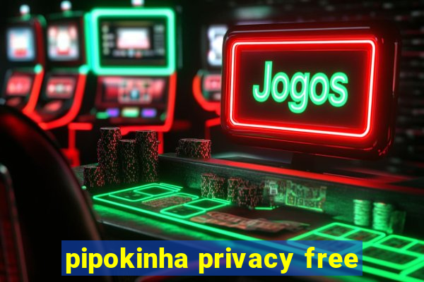 pipokinha privacy free