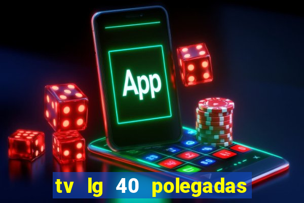 tv lg 40 polegadas casas bahia