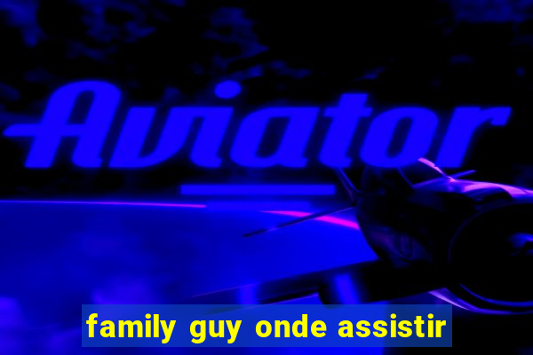 family guy onde assistir