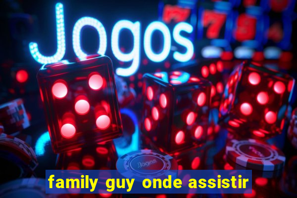 family guy onde assistir