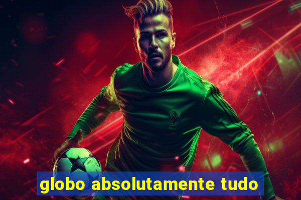 globo absolutamente tudo