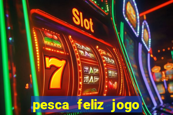 pesca feliz jogo de aposta
