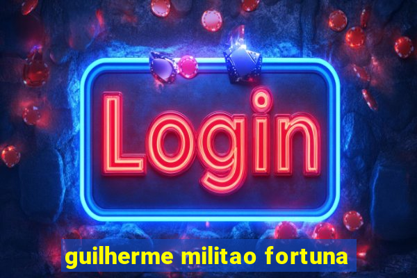 guilherme militao fortuna