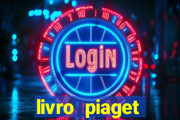 livro piaget desenvolvimento infantil pdf