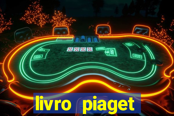livro piaget desenvolvimento infantil pdf
