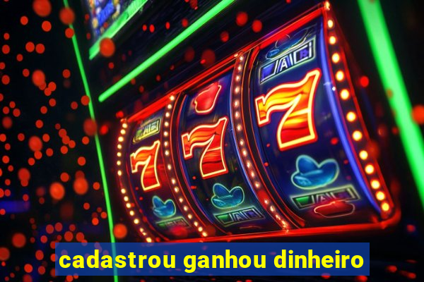 cadastrou ganhou dinheiro