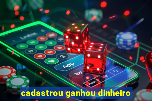 cadastrou ganhou dinheiro