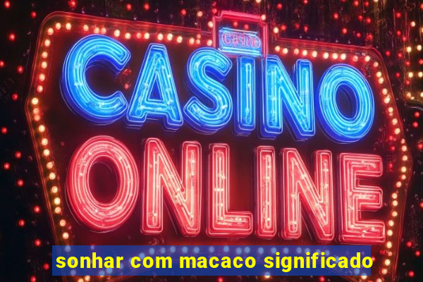 sonhar com macaco significado