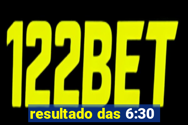 resultado das 6:30
