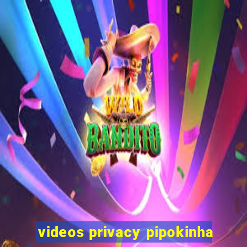 videos privacy pipokinha