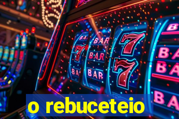 o rebuceteio