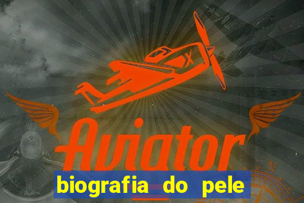 biografia do pele jogador de futebol