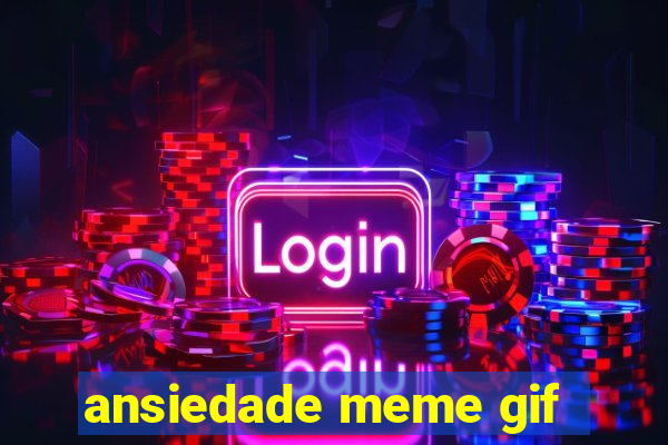 ansiedade meme gif