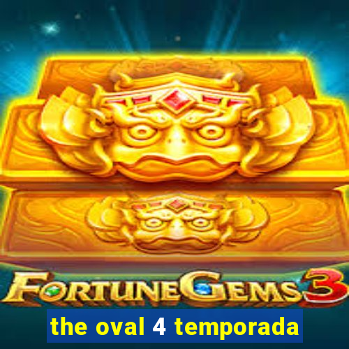 the oval 4 temporada
