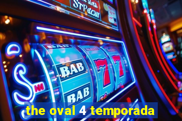 the oval 4 temporada