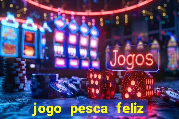 jogo pesca feliz que ganha dinheiro