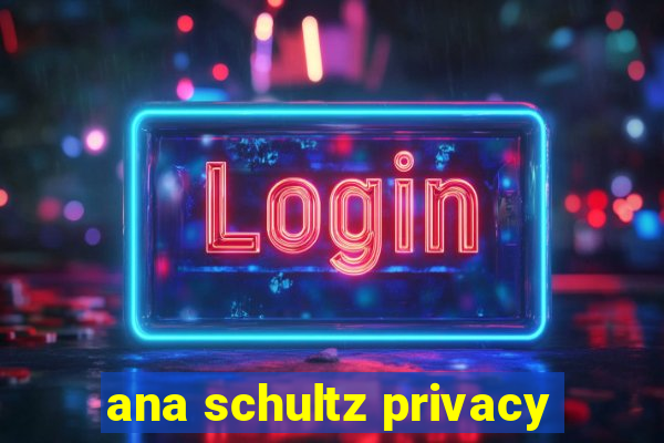 ana schultz privacy