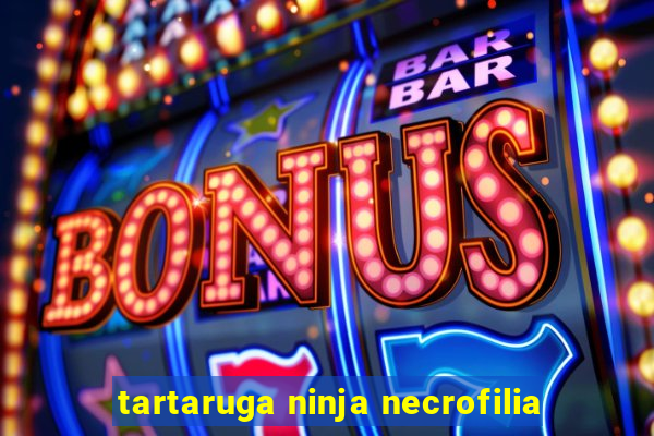 tartaruga ninja necrofilia