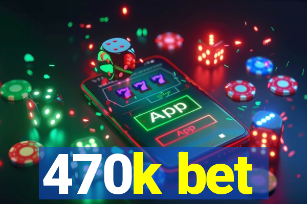 470k bet