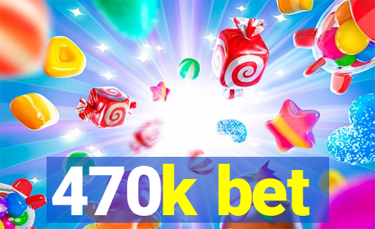 470k bet