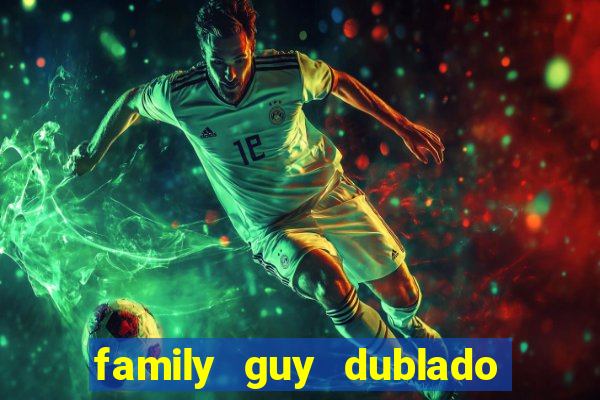 family guy dublado google drive