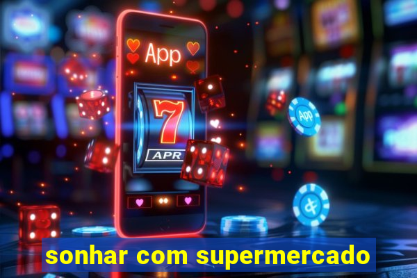 sonhar com supermercado