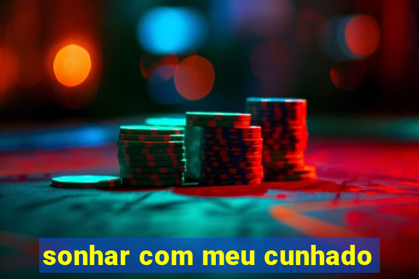 sonhar com meu cunhado